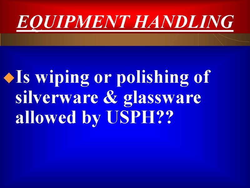 EQUIPMENT HANDLING  Is wiping or polishing of silverware & glassware allowed by USPH??